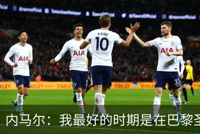 内马尔：我最好的时期是在巴黎圣日耳曼